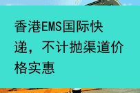 香港EMS国际快递，不计抛渠道价格实惠