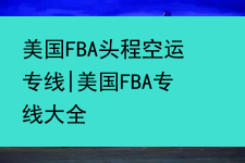 美国FBA头程空运专线|美国FBA专线大全