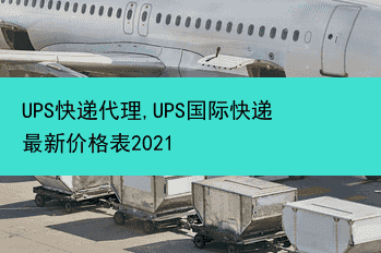 UPS快递代理,UPS国际快递最新价格表2021
