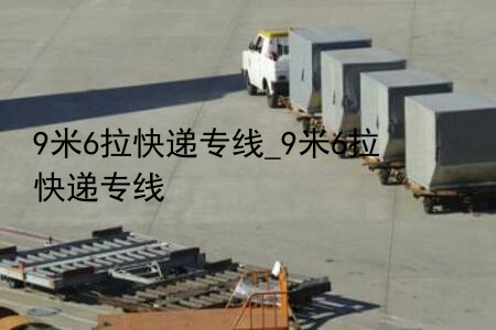 9米6拉快递专线_9米6拉快递专线
