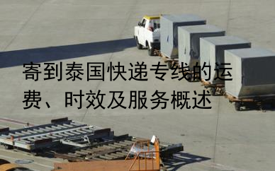 寄到泰国快递专线的运费、时效及服务概述