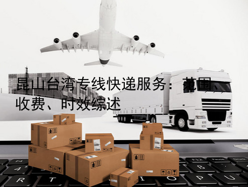 昆山台湾专线快递服务：范围、收费、时效综述