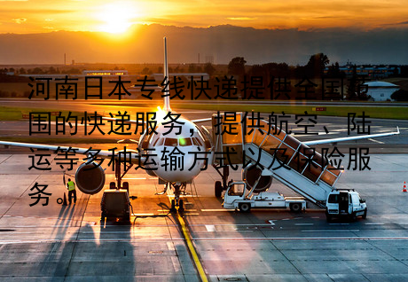 河南日本专线快递提供全国范围的快递服务，提供航空、陆运等多种运输方式以及保险服务。