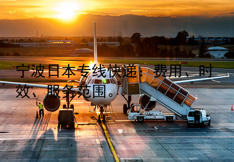 宁波日本专线快递：费用、时效、服务范围。