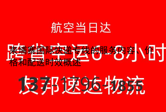 柬埔寨国际快递专线的服务内容、价格和配送时效概述