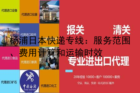 杨浦日本快递专线：服务范围、费用计算和运输时效