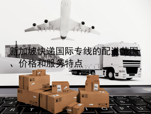 新加坡快递国际专线的配送范围、价格和服务特点