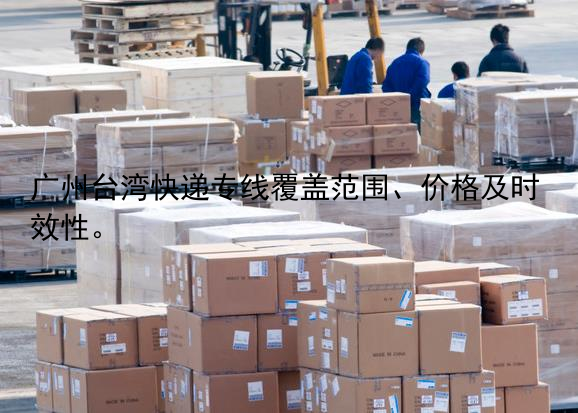 广州台湾快递专线覆盖范围、价格及时效性。