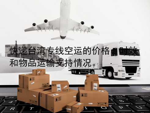 快递台湾专线空运的价格、时效和物品运输支持情况。